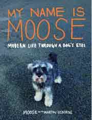 MY NAME IS MOOSE; MODERN LIFE THROUGH A DOG'S EYES